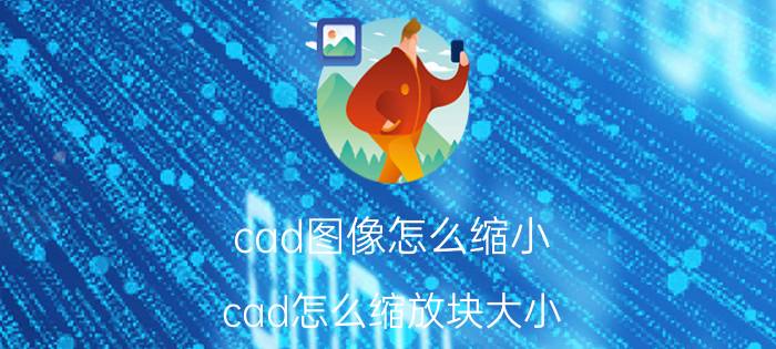 cad图像怎么缩小 cad怎么缩放块大小？